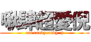 啾肆超愛倪 (eat candycandy :))