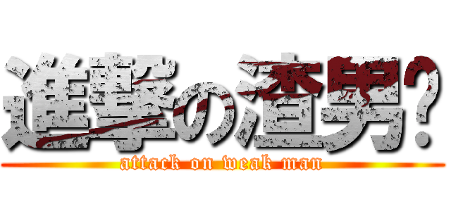 進撃の渣男团 (attack on weak man)