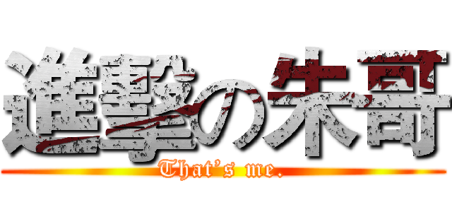 進擊の朱哥 (That’s me.)