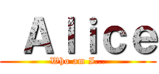  Ａｌｉｃｅ (Who am I...)