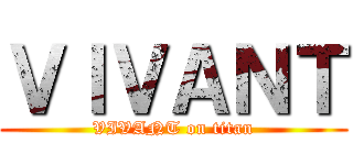 ＶＩＶＡＮＴ (VIVANT on titan)