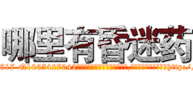 哪里有昏迷药 (哪里有昏迷药【电-151x68344x817-Q1065427042元吉药业】我们做的是长期生意,靠的是老客户长期支持http://sngk.net/QJxG07

参考消息网我们做的是长期生意,靠的是老客户长期支持也许我们早该意识到，就连鲍勃·霍斯金斯（金球奖戏剧类电影男主角 
)