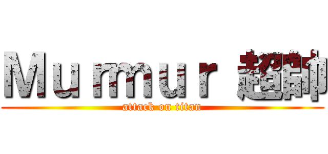 Ｍｕｒｍｕｒ 超帥 (attack on titan)