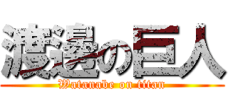 渡邊の巨人 (Watanabe on titan)