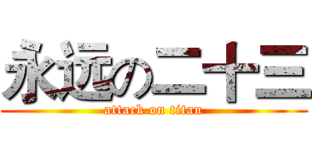 永远の二十三 (attack on titan)