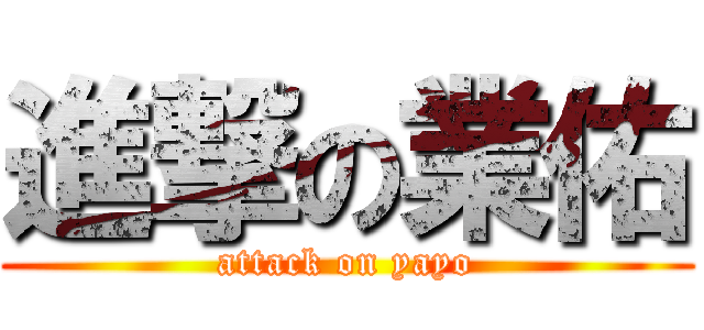 進撃の業佑 (attack on yayo)