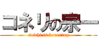 コネリの宗一 (soichi is konering)