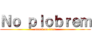 Ｎｏ ｐｌｏｂｒｅｍ (attack on titan)