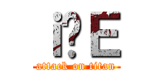 ｉ̐Ｅ (attack on titan)