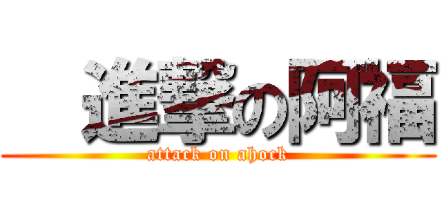   進撃の阿福 (attack on ahock)