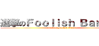 進撃のＦｏｏｌｉｓｈ Ｂａｎａｎａ (attack on Foolish Banana)