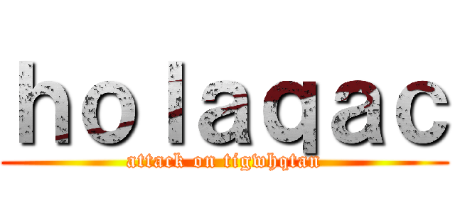 ｈｏｌａｑａｃ (attack on tigwhqtan)