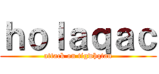 ｈｏｌａｑａｃ (attack on tigwhqtan)