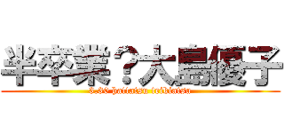 半卒業？大島優子 (3.30 hattatsu teikiatsu)