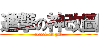 進撃の神改圖 (attack on god)