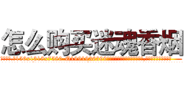 怎么购买迷魂香烟 (怎么购买迷魂香烟【电.话156x1318x7580-Q1991936399鑫宏药业】我们做的是长期生意,靠的是老客户长期支持
参考消息网2月20日报道 韩媒称，“剩女多、离婚率高的城市，房价一定会上涨。”这是中国经济学家金岩石2016年12月参加在上海举行的房地产相关论坛时说的话。
)