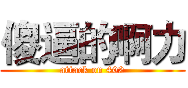 傻逼的啊力 (attack on 402)