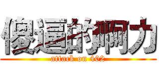 傻逼的啊力 (attack on 402)