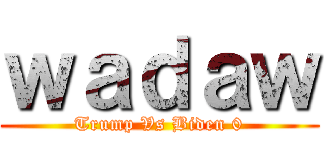 ｗａｄａｗ (Trump Vs Biden 0)