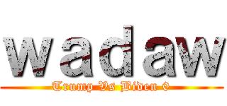 ｗａｄａｗ (Trump Vs Biden 0)