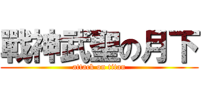 戰神武聖の月下 (attack on titan)