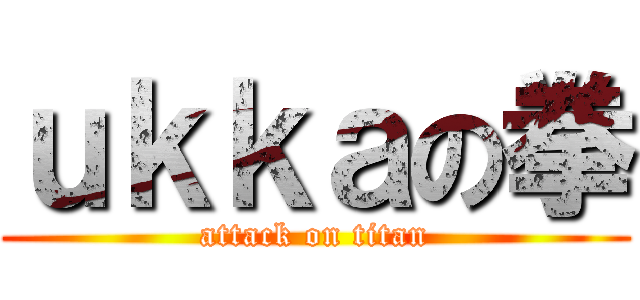 ｕｋｋａの拳 (attack on titan)