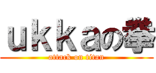 ｕｋｋａの拳 (attack on titan)