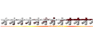 オオオオオオオオオオオオオオ (attack on titan)