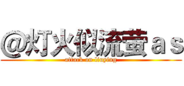 ＠灯火似流萤ａｓ (attack on liuying)