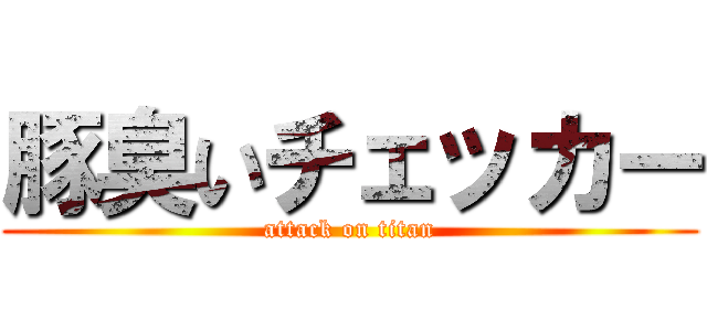 豚臭いチェッカー (attack on titan)