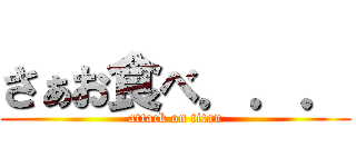 さぁお食べ．．． (attack on titan)