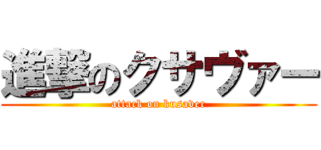 進撃のクサヴァー (attack on kusaver)