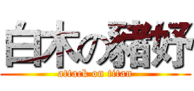 白木の豬妤 (attack on titan)