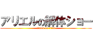 アリエルの解体ショー (attack on titan)