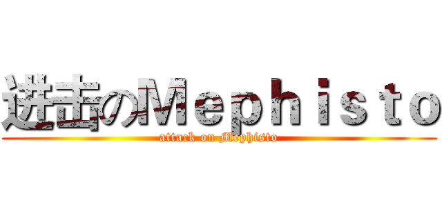 进击のＭｅｐｈｉｓｔｏ (attack on Mephisto)