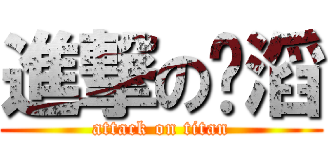 進撃の傻滔 (attack on titan)