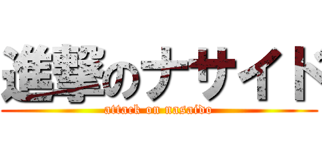 進撃のナサイド (attack on nasaido)