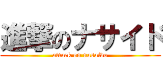 進撃のナサイド (attack on nasaido)