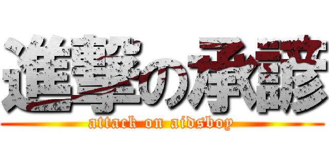 進撃の承諺 (attack on aidsboy)