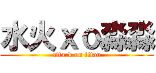 水火ｘｏ淼淼 (attack on titan)