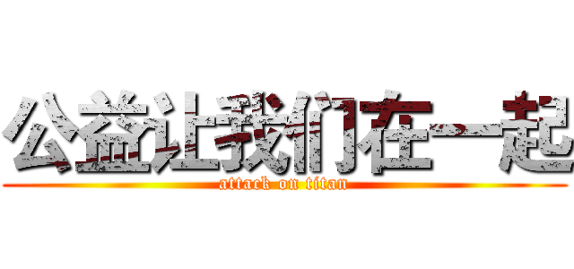 公益让我们在一起 (attack on titan)