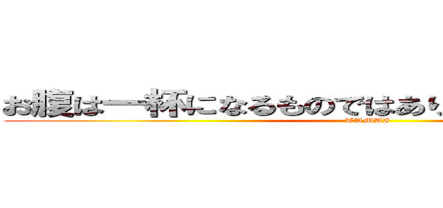 お腹は一杯になるものではありません すくものです (TAMAI)