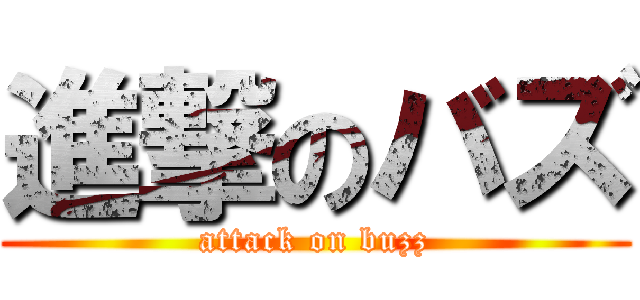 進撃のバズ (attack on buzz)