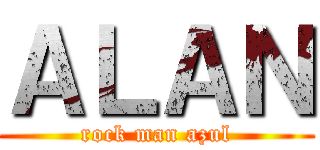ＡＬＡＮ (rock man azul)
