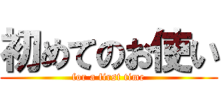 初めてのお使い (for a first time)