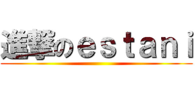 進撃のｅｓｔａｎｉ ()
