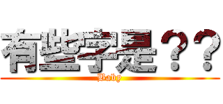 有些字是？？ (Baby)