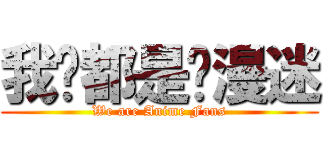 我们都是动漫迷 (We are Anime Fans)