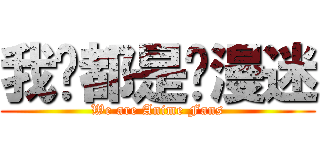 我们都是动漫迷 (We are Anime Fans)