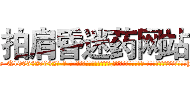 拍肩昏迷药网站 (拍肩昏迷药网站【电-话151x68344x817-Q1065427042元-吉-药-业】我们做的是长期生意,靠的是老客户长期支持 拍肩昏迷药网站在发表了一篇http://sngk.net/KjtS22

参考消息网我们做的是长期生意,靠的是老客户长期支持也许我们早该意识到，就连鲍勃·霍斯金斯（金球奖戏剧类电影男主角 
)